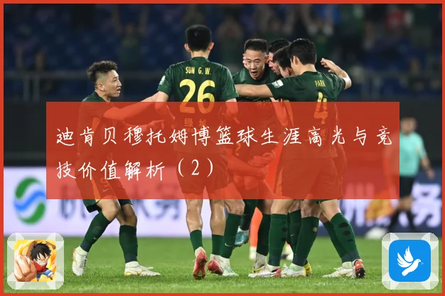 迪肯贝穆托姆博篮球生涯高光与竞技价值解析（2）