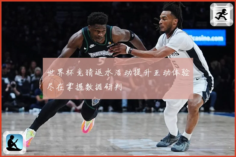 世界杯竞猜返水活动提升互动体验尽在掌握数据研判