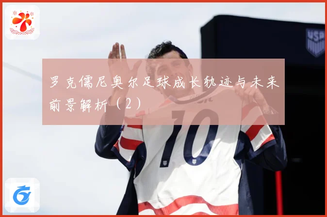 罗克儒尼奥尔足球成长轨迹与未来前景解析（2）