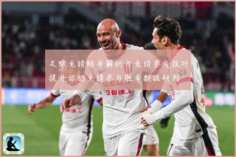 足球竞猜赔率解析与竞猜参与技巧提升你的竞猜参与胜率数据研判