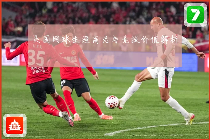 美国网球生涯高光与竞技价值解析