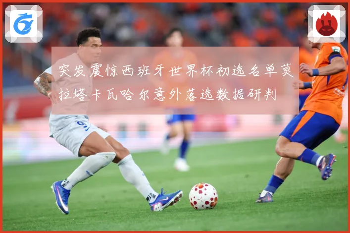 突发震惊西班牙世界杯初选名单莫拉塔卡瓦哈尔意外落选数据研判
