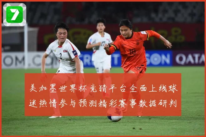 美加墨世界杯竞猜平台全面上线球迷热情参与预测精彩赛事数据研判