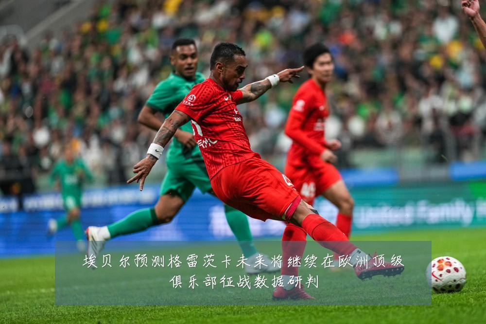 埃贝尔预测格雷茨卡未来将继续在欧洲顶级俱乐部征战数据研判
