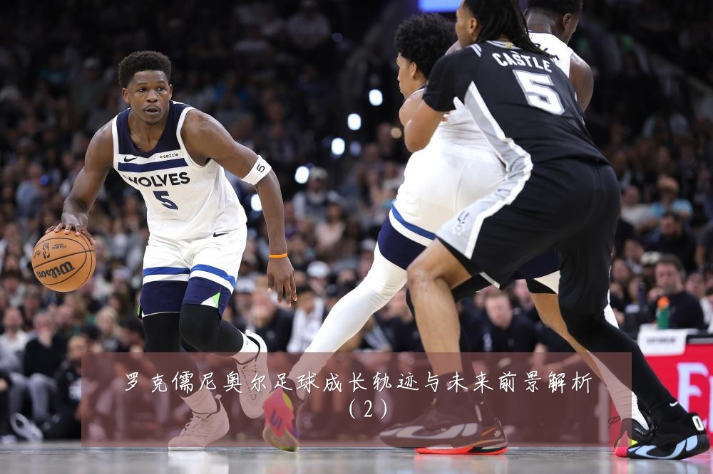 罗克儒尼奥尔足球成长轨迹与未来前景解析(2)