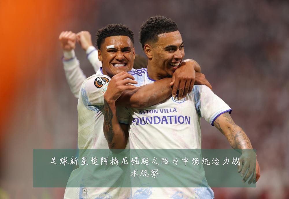 足球新星楚阿梅尼崛起之路与中场统治力战术观察