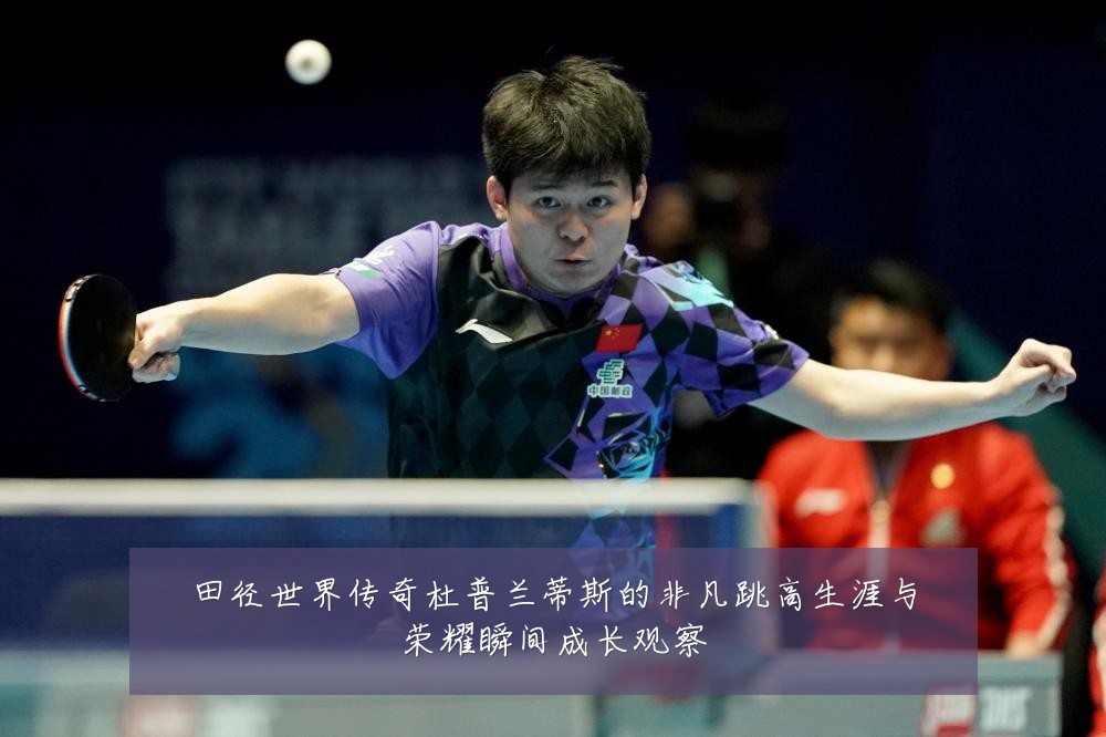 田径世界传奇杜普兰蒂斯的非凡跳高生涯与荣耀瞬间成长观察