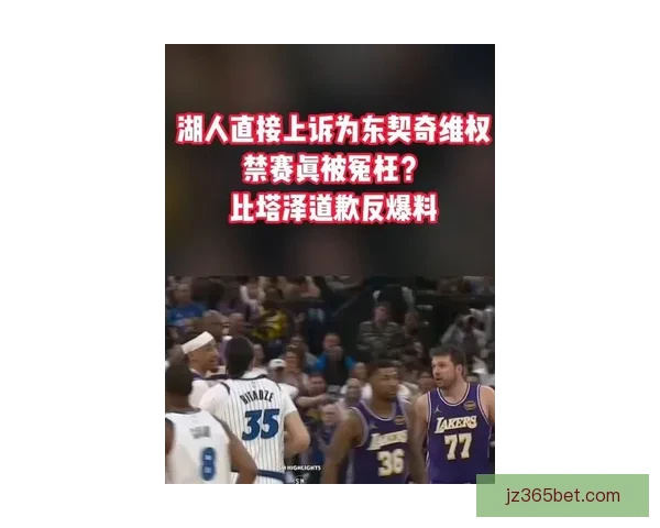 东契奇盼联盟撤销第16次技术犯规湖人拟上诉比塔泽回应骂人风波